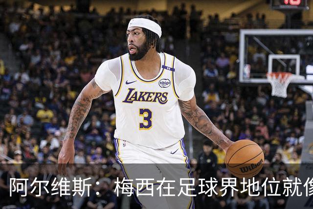 阿尔维斯：梅西在足球界地位就像耶稣，把球传给他欣赏表演就行了