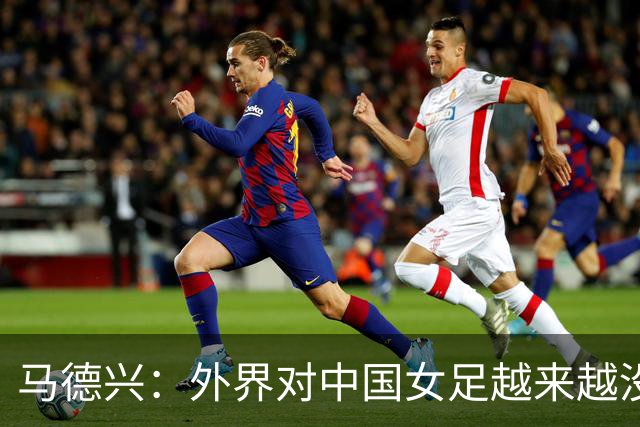马德兴：外界对中国女足越来越没信心，想亚运会爆发是痴人梦语