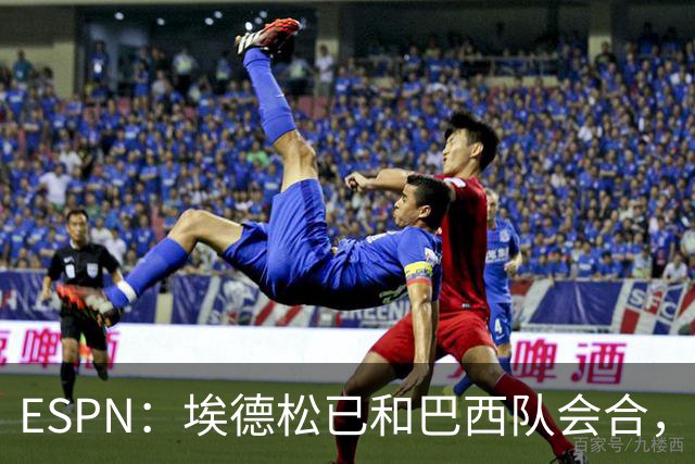 ESPN：埃德松已和巴西队会合，他将和另外5名中场竞争首发